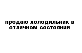 продаю холодильник в отличном состоянии